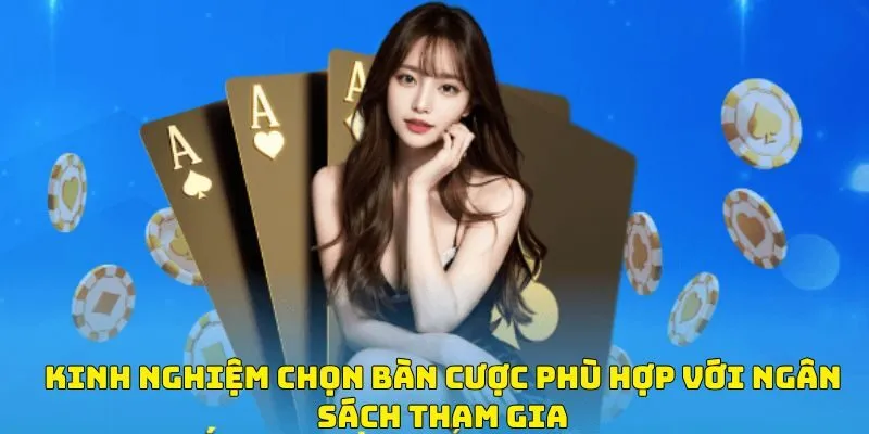 Kinh nghiệm chọn bàn cược phù hợp với ngân sách tham gia