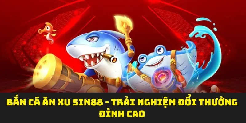 Bắn Cá Ăn Xu SIN88 - Trải Nghiệm Đổi Thưởng Đỉnh Cao