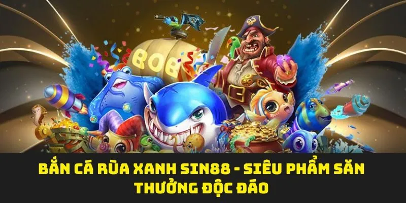 Bắn Cá Rùa Xanh SIN88 - Siêu Phẩm Săn Thưởng Độc Đáo