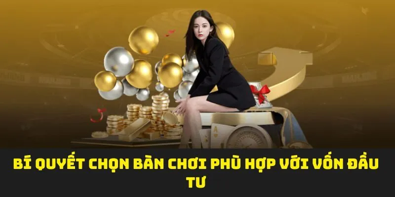 Bí quyết chọn bàn chơi phù hợp với vốn đầu tư