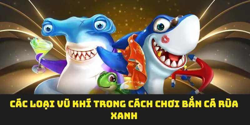 Các loại vũ khí trong cách chơi bắn cá rùa xanh