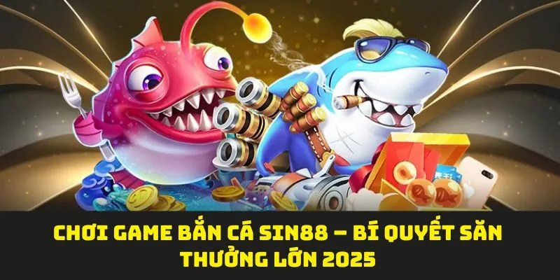 Chơi Game Bắn Cá SIN88 – Bí Quyết Săn Thưởng Lớn 2025
