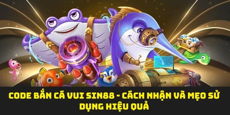 Code Bắn Cá Vui SIN88 - Cách Nhận Và Mẹo Sử Dụng Hiệu Quả