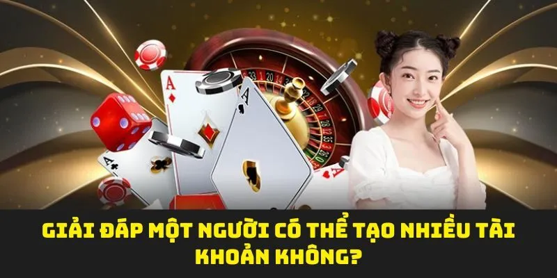 Giải đáp một người có thể tạo nhiều tài khoản không?