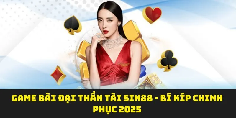 Game Bài Đại Thần Tài Sin88 - Bí Kíp Chinh Phục 2025