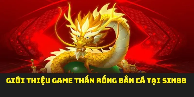 Giới thiệu game thần rồng bắn cá tại SIN88