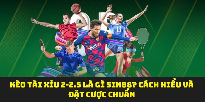 Kèo Tài Xỉu 2-2.5 Là Gì SIN88? Cách Hiểu Và Đặt Cược Chuẩn