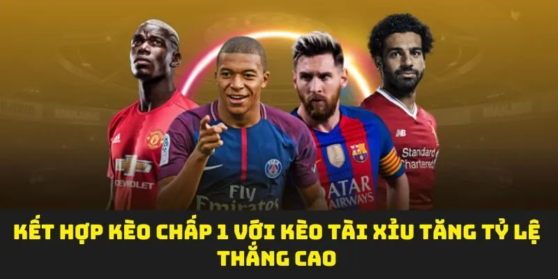 Kết hợp kèo chấp 1 với kèo tài xỉu tăng tỷ lệ thắng cao