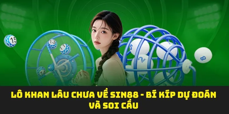 Lô Khan Lâu Chưa Về SIN88 - Bí Kíp Dự Đoán Và Soi Cầu