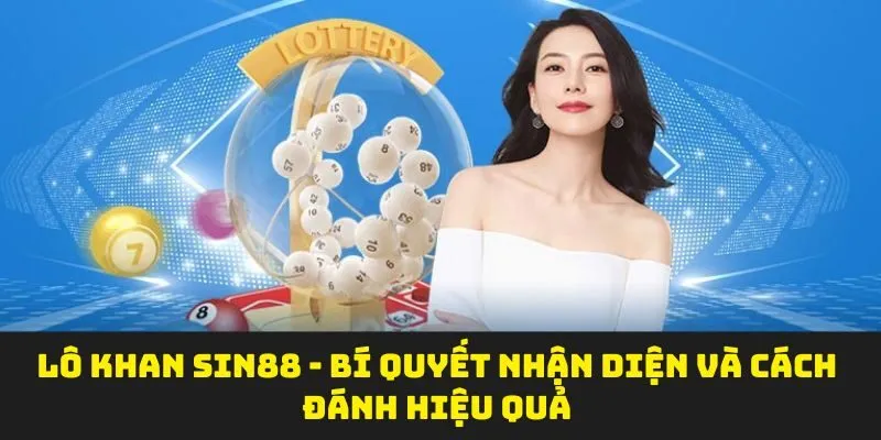 Lô Khan SIN88 - Bí Quyết Nhận Diện Và Cách Đánh Hiệu Quả