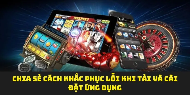 Chia sẻ cách khắc phục lỗi khi tải và cài đặt ứng dụng