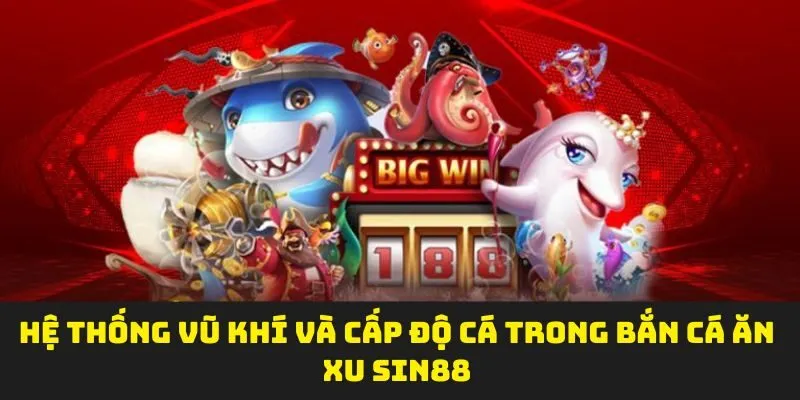 Hệ thống vũ khí và cấp độ cá trong bắn cá ăn xu SIN88