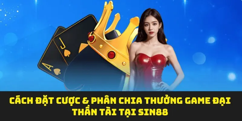 Cách đặt cược & phân chia thưởng game đại thần tài tại Sin88