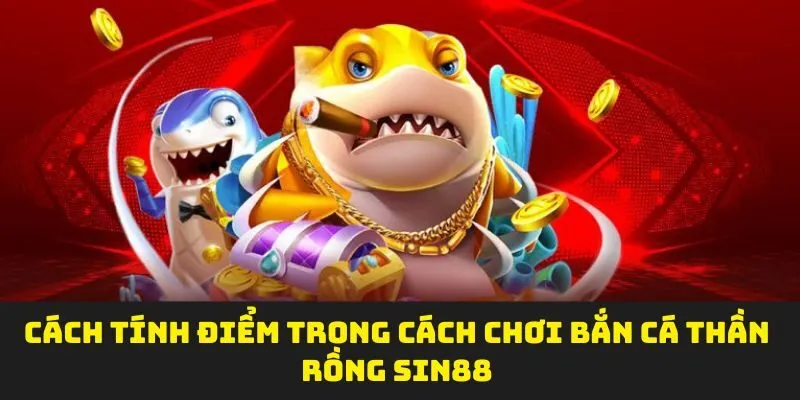 Cách tính điểm trong cách chơi bắn cá thần rồng SIN88
