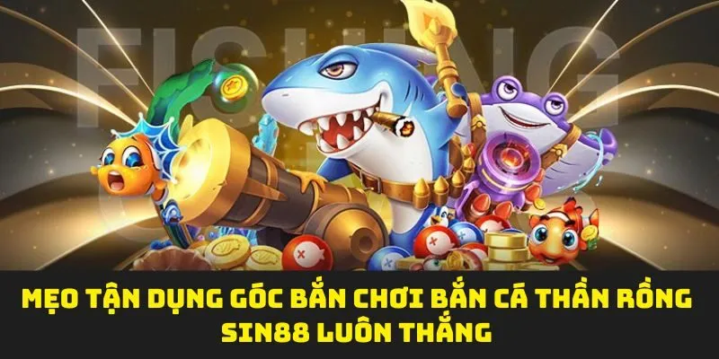 Mẹo tận dụng góc bắn chơi bắn cá thần rồng sin88 luôn thắng