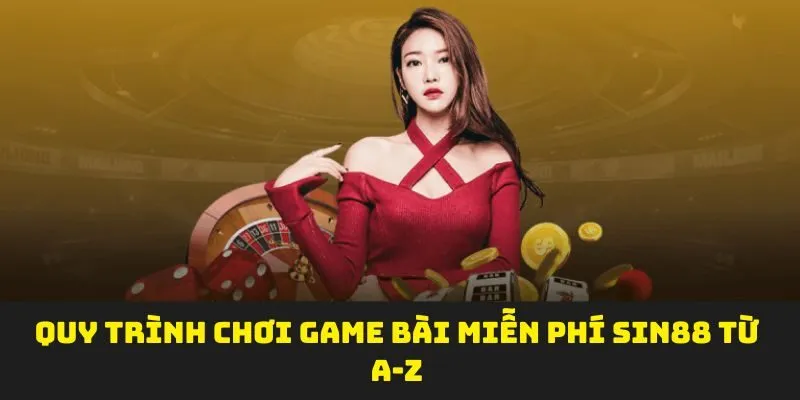 Quy trình chơi game bài miễn phí sin88 từ A-Z