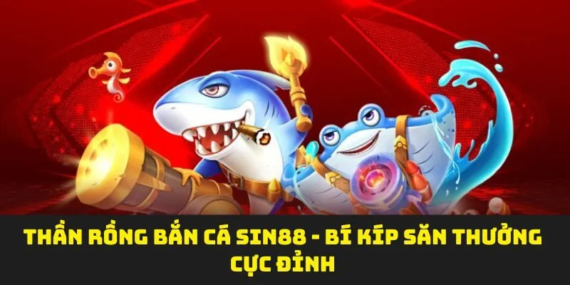 Thần Rồng Bắn Cá SIN88 - Bí Kíp Săn Thưởng Cực Đỉnh